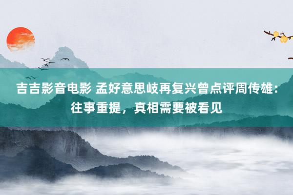 吉吉影音电影 孟好意思岐再复兴曾点评周传雄：往事重提，真相需要被看见