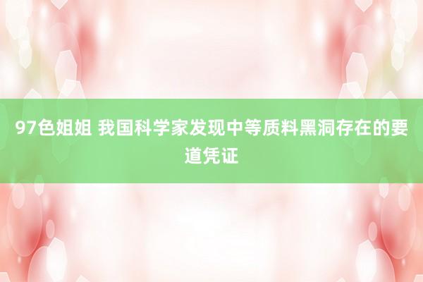 97色姐姐 我国科学家发现中等质料黑洞存在的要道凭证