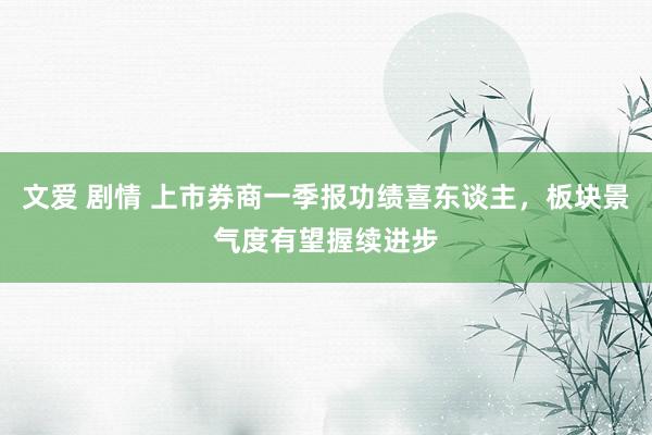 文爱 剧情 上市券商一季报功绩喜东谈主，板块景气度有望握续进步