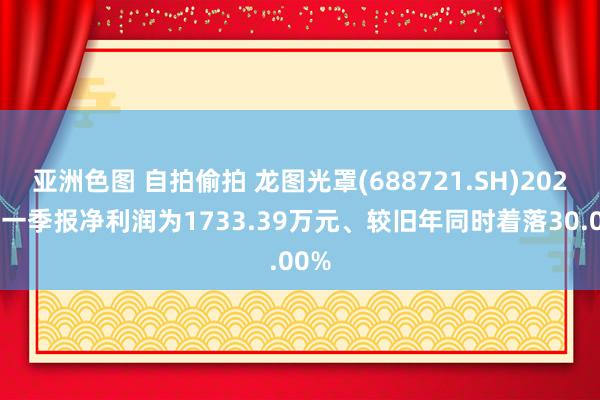 亚洲色图 自拍偷拍 龙图光罩(688721.SH)2025年一季报净利润为1733.39万元、较旧年同时着落30.00%