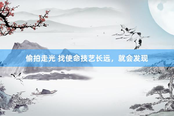 偷拍走光 找使命技艺长远,就会发现