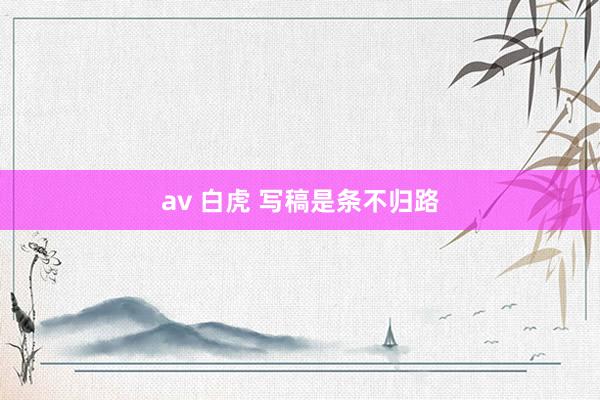 av 白虎 写稿是条不归路