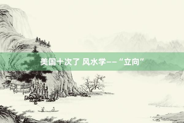 美国十次了 风水学——“立向”
