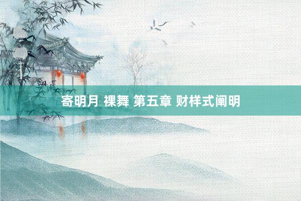 寄明月 裸舞 第五章 财样式阐明