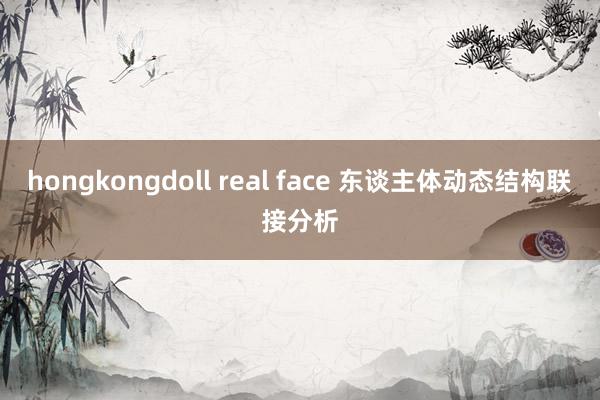 hongkongdoll real face 东谈主体动态结构联接分析